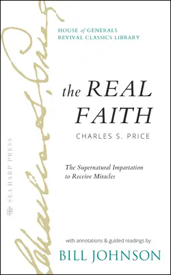 Credința adevărată cu adnotări și lecturi ghidate de Bill Johnson: Împărtășirea supranaturală pentru a primi minuni: Clasa de trezire a Casei Generalilor - The Real Faith with Annotations and Guided Readings by Bill Johnson: The Supernatural Impartation to Receive Miracles: House of Generals Revival Class