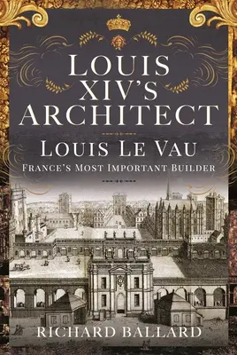 Arhitectul lui Ludovic al XIV-lea: Louis Le Vau, cel mai important constructor al Franței - Louis XIV's Architect: Louis Le Vau, France's Most Important Builder