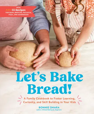 Let's Bake Bread! O carte de bucate de familie pentru a încuraja învățarea, curiozitatea și dezvoltarea abilităților copiilor dumneavoastră - Let's Bake Bread!: A Family Cookbook to Foster Learning, Curiosity, and Skill Building in Your Kids