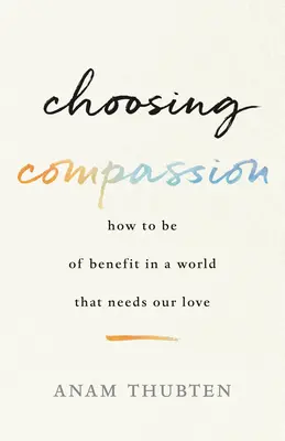 Choosing Compassion: Cum să fim de folos într-o lume care are nevoie de dragostea noastră - Choosing Compassion: How to Be of Benefit in a World That Needs Our Love