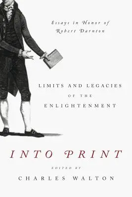 Into Print: Limitele și moștenirile Iluminismului; Eseuri în onoarea lui Robert Darnton - Into Print: Limits and Legacies of the Enlightenment; Essays in Honor of Robert Darnton
