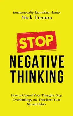 Opriți gândirea negativă: Cum să vă controlați gândurile, să nu mai gândiți prea mult și să vă transformați obiceiurile mentale - Stop Negative Thinking: How to Control Your Thoughts, Stop Overthinking, and Transform Your Mental Habits
