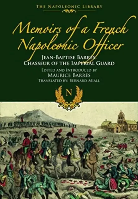 Memoriile unui ofițer napoleonian francez: Jean-Baptiste Barres, Chasseur al Gărzii Imperiale - Memoirs of a French Napoleonic Officer: Jean-Baptiste Barres, Chasseur of the Imperial Guard