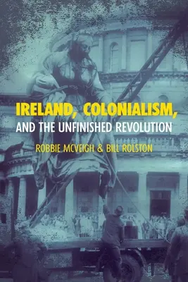 Irlanda, colonialismul și revoluția neterminată - Ireland, Colonialism, and the Unfinished Revolution