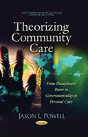 Teoretizarea îngrijirii comunitare - de la puterea disciplinară la guvernamentalitate și la îngrijirea personală - Theorizing Community Care - From Disciplinary Power to Governmentality to Personal Care