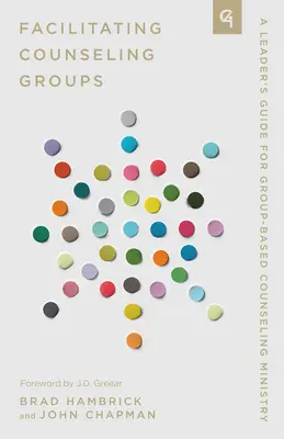 Facilitarea grupurilor de consiliere: A Leader's Guide for Group-Based Counseling Ministry - Facilitating Counseling Groups: A Leader's Guide for Group-Based Counseling Ministry