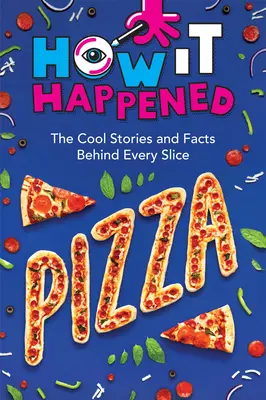 Cum s-a întâmplat! Pizza: Poveștile și faptele interesante din spatele fiecărei felii - How It Happened! Pizza: The Cool Stories and Facts Behind Every Slice
