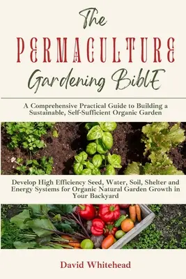 The Permaculture Gardening Bible: Dezvoltă sisteme de înaltă eficiență pentru semințe, apă, sol, adăpost și energie pentru creșterea naturală a grădinii organice în spatele tău - The Permaculture Gardening Bible: Develop High Efficiency Seed, Water, Soil, Shelter and Energy Systems for Organic Natural Garden Growth in Your Back