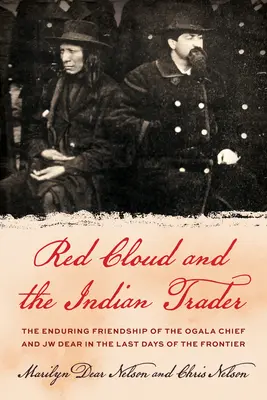Red Cloud and the Indian Trader: Remarcabila prietenie dintre șeful Sioux și Jw Dear în ultimele zile ale frontierei - Red Cloud and the Indian Trader: The Remarkable Friendship of the Sioux Chief and Jw Dear in the Last Days of the Frontier