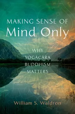 Dând sens doar minții: De ce contează budismul Yogacara - Making Sense of Mind Only: Why Yogacara Buddhism Matters