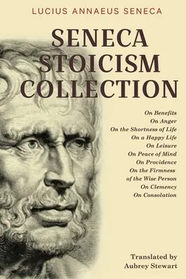 Colecția Seneca Stoicism: Despre beneficii, despre furie, despre scurtimea vieții, despre o viață fericită, despre timp liber, despre pacea minții, despre Providență, despre - Seneca Stoicism Collection: On Benefits, On Anger, On the Shortness of Life, On a Happy Life, On Leisure, On Peace of Mind, On Providence, On the