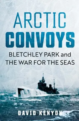 Convoaiele arctice: Bletchley Park și războiul pentru mări - Arctic Convoys: Bletchley Park and the War for the Seas