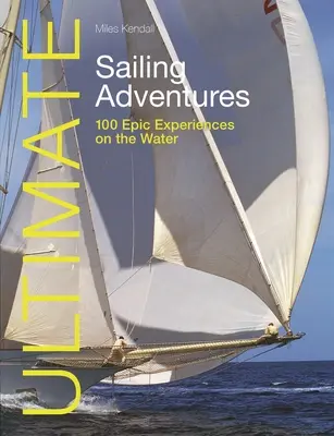 Aventurile supreme ale navigației: 100 de experiențe epice pe apă - Ultimate Sailing Adventures: 100 Epic Experiences on the Water