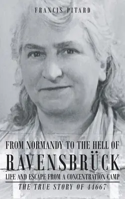 From Normandy To The Hell Of Ravensbruck Life and Escape from a Concentration Camp: Povestea adevărată a 44667 - From Normandy To The Hell Of Ravensbruck Life and Escape from a Concentration Camp: The True Story of 44667
