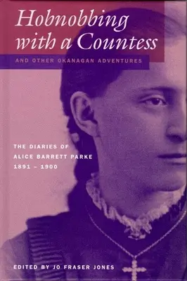 Hobnobbing with a Countess and Other Okanagan Adventures: Jurnalele lui Alice Barrett Parke, 1891-1900 - Hobnobbing with a Countess and Other Okanagan Adventures: The Diaries of Alice Barrett Parke, 1891-1900