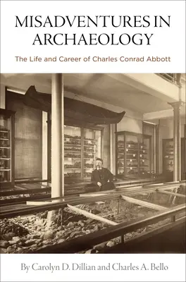 Aventuri greșite în arheologie: Viața și cariera lui Charles Conrad Abbott - Misadventures in Archaeology: The Life and Career of Charles Conrad Abbott