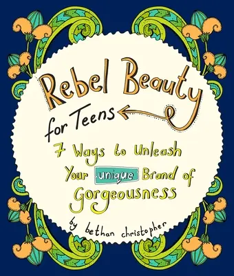 Frumusețe rebelă pentru adolescenți: 7 moduri de a-ți dezlănțui marca unică de frumusețe - Rebel Beauty for Teens: 7 Ways to Unleash Your Unique Brand of Gorgeousness
