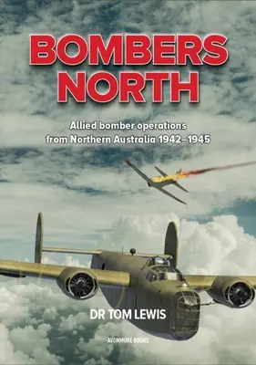 Bombardierele din nord: Operațiuni aliate de bombardament din nordul Australiei 1942-1945 - Bombers North: Allied Bomber Operations from Northern Australia 1942-1945