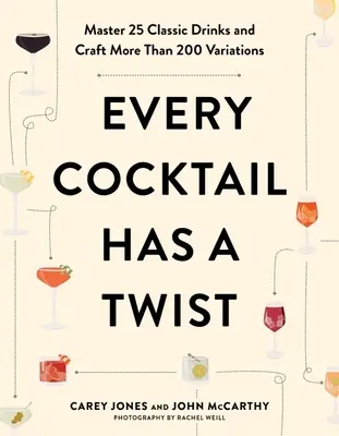 Every Cocktail Has a Twist: Stăpânește 25 de băuturi clasice și creează mai mult de 200 de variații - Every Cocktail Has a Twist: Master 25 Classic Drinks and Craft More Than 200 Variations