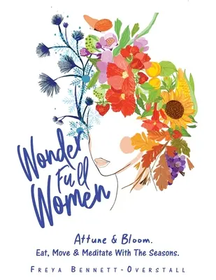 Femei pline de minune: Attune & Bloom. Mănâncă, mișcă și meditează odată cu anotimpurile. - Wonder Full Women: Attune & Bloom. Eat, Move & Meditate with the Seasons.