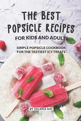 Cele Mai Bune Rețete de Popsicle pentru Copii și Adulți: Carte de bucate simplă de înghețată pentru cele mai gustoase tratamente înghețate - The Best Popsicle Recipes for Kids and Adults: Simple Popsicle Cookbook for The Tastiest Icy Treats