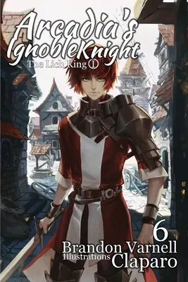 Arcadia's Ignoble Knight, Vol. 6: The Lich King Partea I - Arcadia's Ignoble Knight, Vol. 6: The Lich King Part I