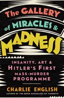 Galeria de miracole și nebunie - Nebunia, arta și primul program de omor în masă al lui Hitler - Gallery of Miracles and Madness - Insanity, Art and Hitler's First Mass-Murder Programme
