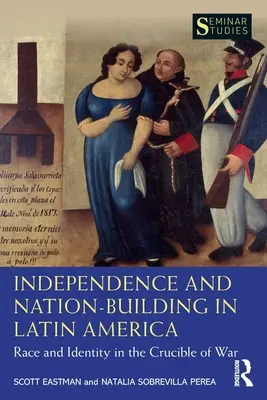 Independența și construirea națiunii în America Latină: Rasă și identitate în creuzetul războiului - Independence and Nation-Building in Latin America: Race and Identity in the Crucible of War