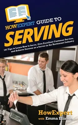 HowExpert Guide to Serving: 101 sfaturi pentru a învăța cum să servești, să oferi un serviciu excelent clienților și să ai succes ca server în industria restaurantelor - HowExpert Guide to Serving: 101 Tips to Learn How to Serve, Give Excellent Customer Service, and Achieve Success as a Server in the Restaurant Ind