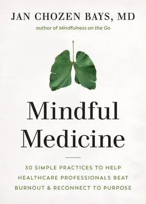 Medicina conștientă: 40 de practici simple pentru a-i ajuta pe profesioniștii din domeniul sănătății să vindece epuizarea și să se reconecteze la scop - Mindful Medicine: 40 Simple Practices to Help Healthcare Professionals Heal Burnout and Reconnect to Purpose