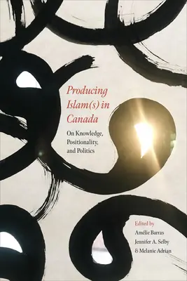 Producing Islam(s) in Canada: Despre cunoaștere, poziționare și politică - Producing Islam(s) in Canada: On Knowledge, Positionality, and Politics