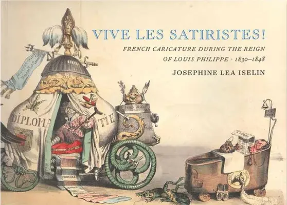 Vive Les Satiristes!: Caricatura franceză în timpul domniei lui Ludovic Filip, 1830-1848 - Vive Les Satiristes!: French Caricature During the Reign of Louis Philipp, 1830-1848