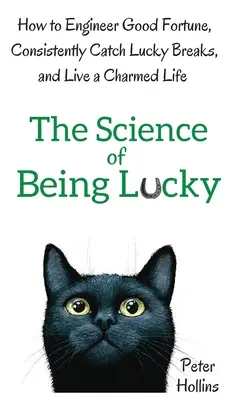 Știința de a fi norocos: Cum să inginerești norocul, să ai parte în mod constant de noroc și să trăiești o viață încântătoare - The Science of Being Lucky: How to Engineer Good Fortune, Consistently Catch Lucky Breaks, and Live a Charmed Life