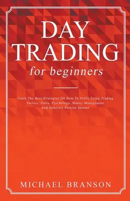 Day Trading pentru începători Învățați cele mai bune strategii despre cum să obțineți profit folosind tactici de tranzacționare, instrumente, psihologie, gestionarea banilor și să generați I pasiv - Day Trading For Beginners Learn The Best Strategies On How To Profit Using Trading Tactics, Tools, Psychology, Money Management And Generate Passive I