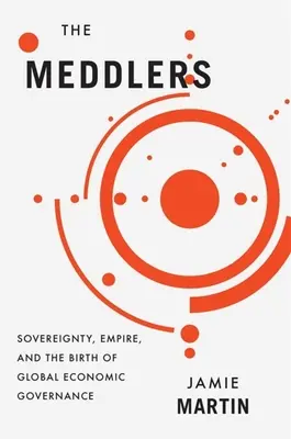 The Meddlers: Suveranitate, imperiu și nașterea guvernanței economice globale - The Meddlers: Sovereignty, Empire, and the Birth of Global Economic Governance