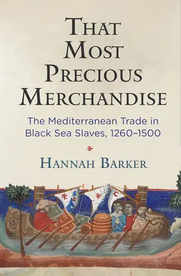Cea mai prețioasă marfă: Comerțul mediteranean cu sclavi din Marea Neagră, 1260-1500 - That Most Precious Merchandise: The Mediterranean Trade in Black Sea Slaves, 1260-1500