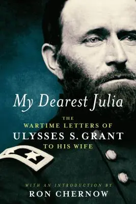 Draga mea Julia: Scrisorile din timpul războiului ale lui Ulysses S. Grant către soția sa - My Dearest Julia: The Wartime Letters of Ulysses S. Grant to His Wife