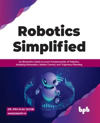 Robotica simplificată: Un ghid ilustrativ pentru a învăța elementele de bază ale roboticii, inclusiv cinematica, controlul mișcării și planificarea traiectoriei - Robotics Simplified: An Illustrative Guide to Learn Fundamentals of Robotics, Including Kinematics, Motion Control, and Trajectory Planning