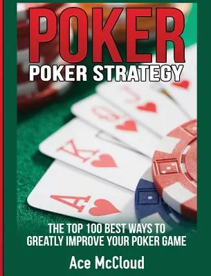 Strategia de poker: Cele mai bune 100 de moduri de a-ți îmbunătăți jocul de poker - Poker Strategy: The Top 100 Best Ways To Greatly Improve Your Poker Game