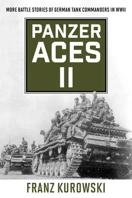 Panzer Aces II: Mai multe povești de luptă ale comandanților de tancuri germane în al Doilea Război Mondial - Panzer Aces II: More Battle Stories of German Tank Commanders in WWII