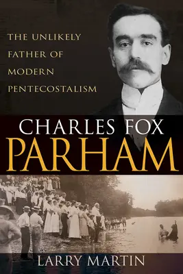 Charles Fox Parham: Părintele improbabil al penticostalismului modern - Charles Fox Parham: The Unlikely Father of Modern Pentecostalism