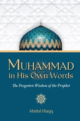 Muhammad în propriile sale cuvinte: Înțelepciunea uitată a Profetului - Muhammad in His Own Words: The Forgotten Wisdom of the Prophet