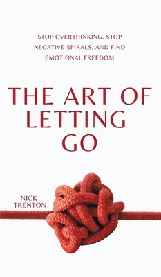 Arta de a lăsa să treacă: Stop Overthinking, Stop Negative Spirals și Găsiți Libertatea Emoțională - The Art of Letting Go: Stop Overthinking, Stop Negative Spirals, and Find Emotional Freedom