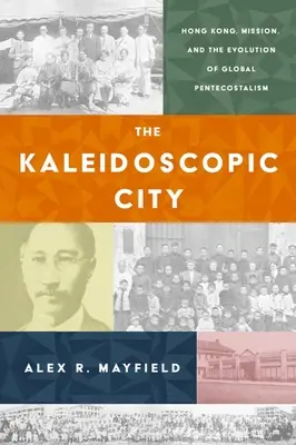 The Kaleidoscopic City: Hong Kong, misiunea și evoluția penticostalismului global - The Kaleidoscopic City: Hong Kong, Mission, and the Evolution of Global Pentecostalism