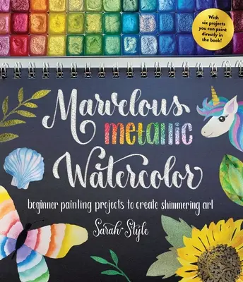 Acuarelă metalică minunată: Proiecte de pictură pentru începători pentru a crea artă strălucitoare - Marvelous Metallic Watercolor: Beginner Painting Projects to Create Shimmering Art