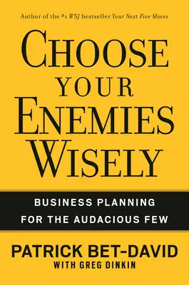Alege-ți dușmanii cu înțelepciune: Planificarea afacerilor pentru cei puțini îndrăzneți - Choose Your Enemies Wisely: Business Planning for the Audacious Few