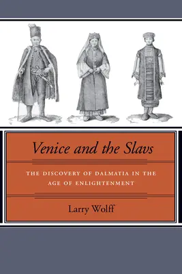 Veneția și slavii: Descoperirea Dalmației în Epoca Luminilor (The Discovery of Dalmatia in the Age of Enlightenment) - Venice and the Slavs: The Discovery of Dalmatia in the Age of Enlightenment