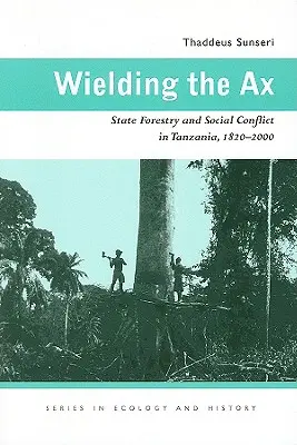 Mânuirea securea: Silvicultura de stat și conflictul social în Tanzania, 1820-2000 - Wielding the Ax: State Forestry and Social Conflict in Tanzania, 1820-2000