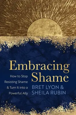 Îmbrățișarea rușinii: Cum să nu mai rezistați rușinii și să o transformați într-un aliat puternic - Embracing Shame: How to Stop Resisting Shame and Turn It Into a Powerful Ally