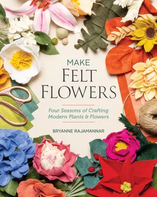 Make Felt Flowers: Patru anotimpuri de creație a plantelor și florilor moderne - Make Felt Flowers: Four Seasons of Crafting Modern Plants & Flowers